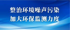 整治環(huán)境噪聲污染，加大環(huán)保監(jiān)測力度