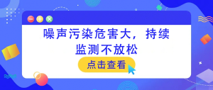 噪聲污染危害大，持續(xù)監(jiān)測不放松